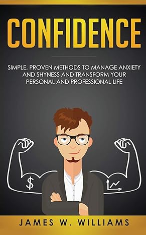 confidence simple proven methods to manage anxiety and shyness and transform your personal and professional