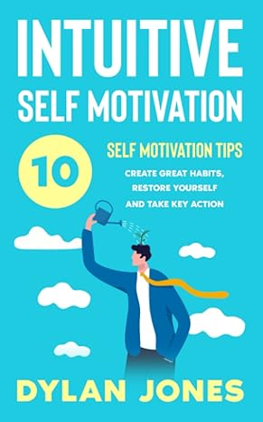 intuitive self motivation 10 self motivation tips create great habits restore yourself and take key action