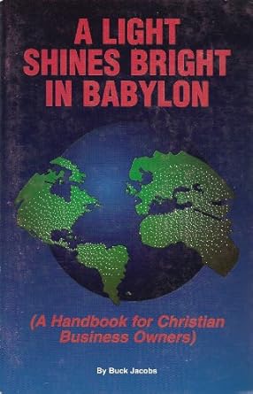 a light shines bright in babylon a handbook for christian business owners 1st edition buck jacobs b005q0t1d6