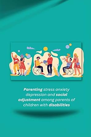 parenting stress anxiety depression and social adjustment among parents of children with disabilities 1st