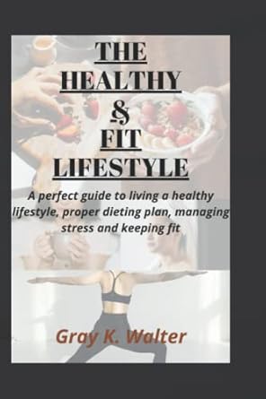 the healthy and fit lifestyle a perfect guide to living a healthy lifestyle proper dieting plan managing