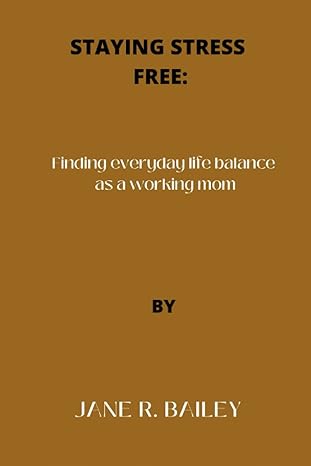 staying stress free finding everyday life balance as a working mom 1st edition jane r. bailey 979-8849498881