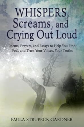 whispers screams and crying out loud poems prayers and essays to help you find feel and trust your voices