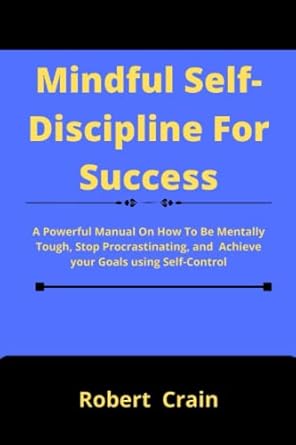 mindful self discipline for success a powerful manual on how to be mentally tough stop procrastinating and