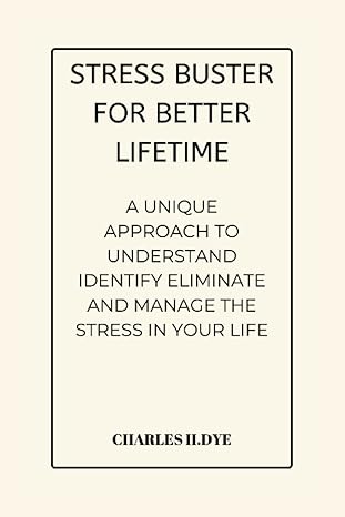 stress buster for better lifetime a unique approach to understand identify eliminate and manage the stress in