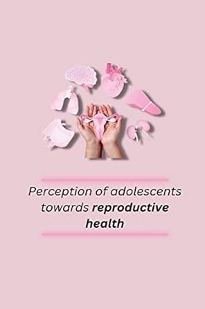 perception of adolescents towards reproductive health 1st edition kaur rupinder 1805247298, 978-1805247296