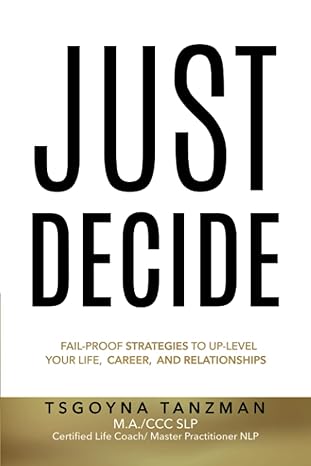 just decide fail proof strategies to up level your life career and relationships 1st edition tsgoyna tanzman