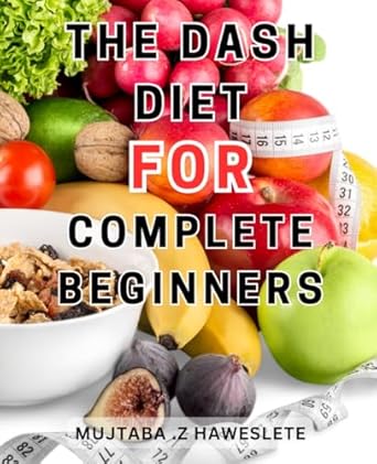 the dash diet for complete beginners delicious dash diet dishes quick and easy recipes for a healthy life