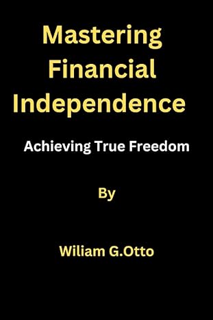 mastering financial independence achieving true freedom 1st edition wiliam g. otto 979-8375112640