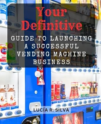 your definitive guide to launching a successful vending machine business unlock the secrets of profitable