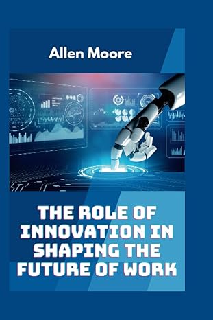 the role of innovation in shaping the future of work how ai automation and other technologies are