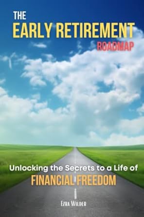 the early retirement roadmap unlocking the secrets to a life of financial freedom 1st edition ezra wilder