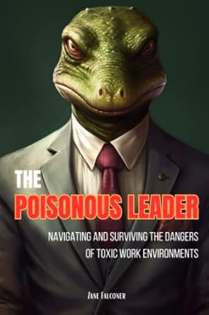 the poisonous leader navigating and surviving the dangers of toxic work environments 1st edition zane