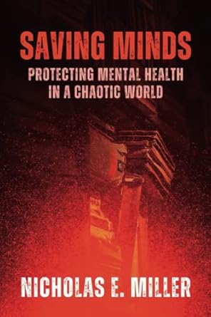 saving minds protecting mental health in a chaotic world 1st edition nicholas e. miller 979-8386420499