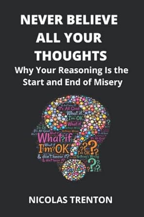 never believe all your thoughts why your reasoning is the start and end of misery 1st edition nicolas trenton