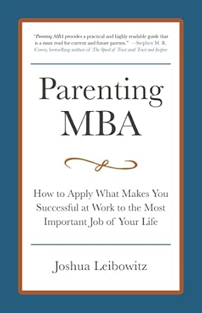 parenting mba how to apply what makes you successful at work to the most important job of your life 1st