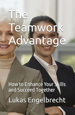 the teamwork advantage how to enhance your skills and succeed together 1st edition lukas engelbrecht