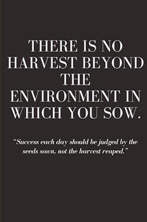 there is no harvest beyond the enivronmnet in which you sow success each day should be judged by the seeds