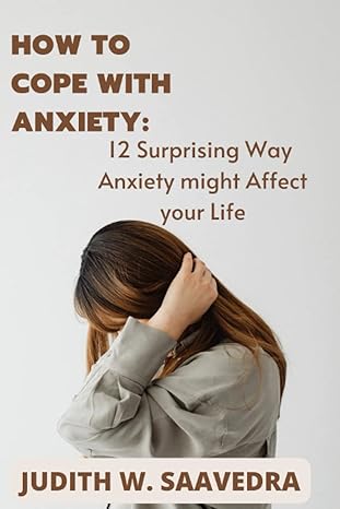 how to cope with anxiety 12 surprising ways anxiety might affect your life 1st edition judith w. saavedra