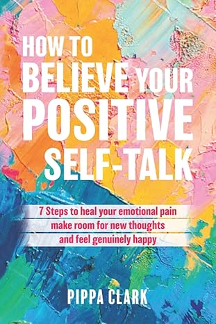 how to believe your positive self talk 7 steps to heal your emotional pain make room for new thoughts and