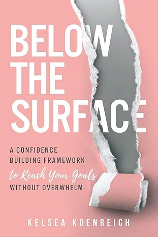 below the surface a confidence building framework to reach your goals without overwhelm 1st edition kelsea