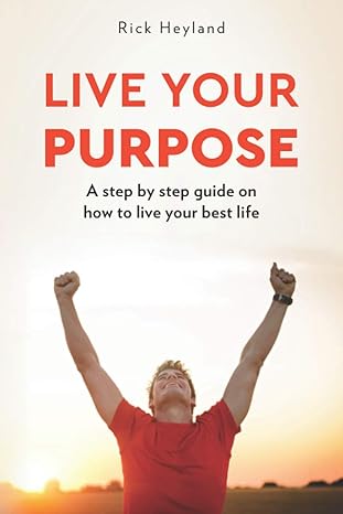 live your purpose a step by step guide on how to live your best life 1st edition rick heyland 1735895512,