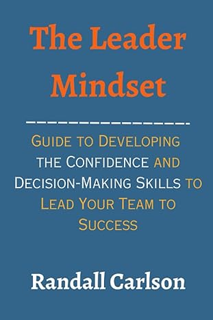 the leader mindset guide to developing the confidence and decision making skills to lead your team to success