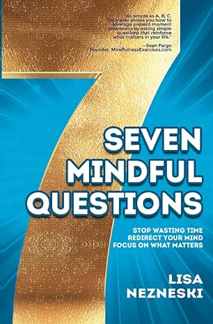 seven mindful questions stop wasting time redirect your mind focus on what matters 1st edition lisa nezneski