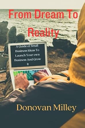 from dream to reality a guide of small business ideas to launch your own business and grow it 1st edition