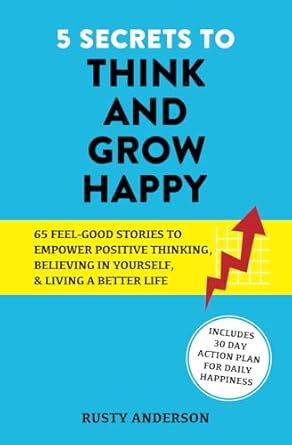 5 secrets to think and grow happy 65 feel good stories to empower positive thinking believing in yourself and