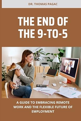 the end of the 9 to 5 a guide to embracing remote work and the flexible future of employment 1st edition dr.