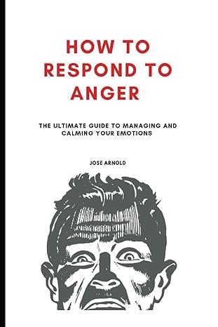 how to respond to anger the ultimate guide to managing and calming your emotions 1st edition jose arnold