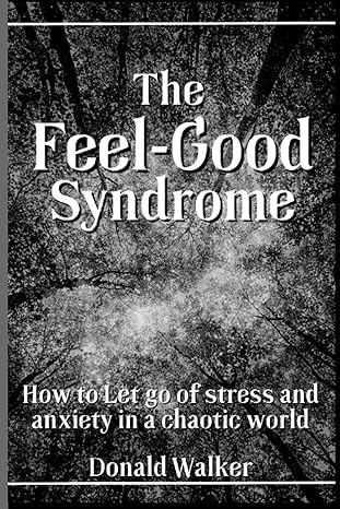 the feel good syndrome how to let go of stress and anxiety in a chaotic world 1st edition donald walker