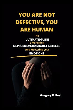 you are not defective you are human the ultimate guide to managing depression and anxiety stress and