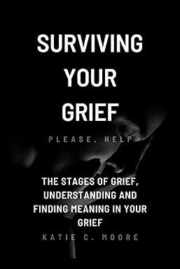 surviving your grief the stages of grief understanding and finding meaning in your grief 1st edition katie c.