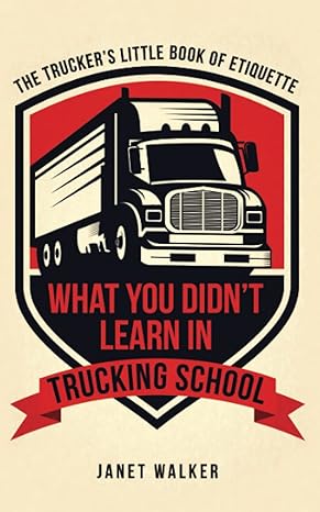 what you didn t learn in trucking school the trucker s little book of etiquette 1st edition janet walker