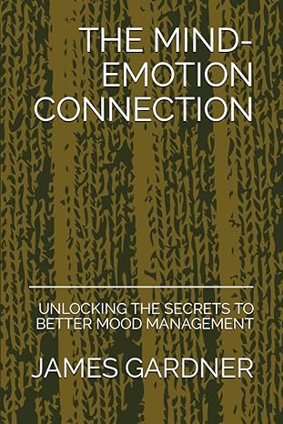 the mind emotion connection unlocking the secrets to better mood management 1st edition james gardner