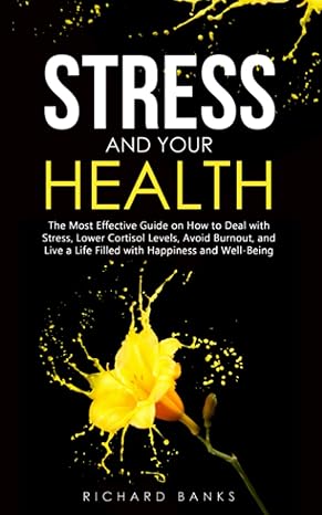 stress and your health the most effective guide on how to deal with stress lower cortisol levels avoid