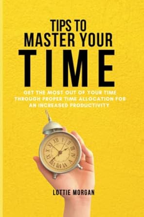 tips to master your time get the most out of your time through proper time allocation for an increased