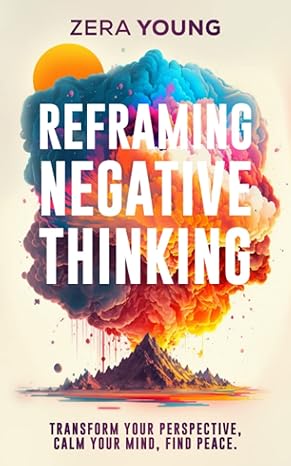 reframing negative thinking transform your perspective calm your mind find peace 1st edition zera young