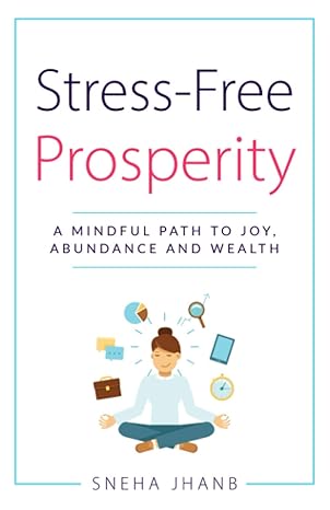 stress free prosperity a mindful path to joy abundance and wealth 1st edition sneha jhanb 1736540904,