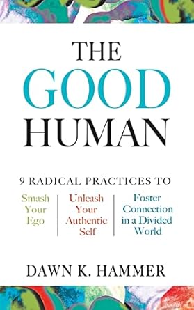 the good human 9 radical practices to smash your ego unleash your authentic self and foster connection in a