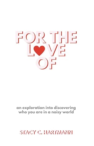 for the love of an exploration into discovering who you are in a noisy world 1st edition stacy c. hartmann