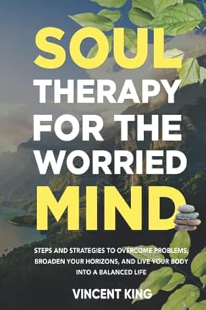 soul therapy for the worried mind steps and strategies to overcome problems broaden your horizons and live