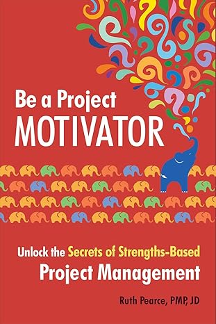 be a project motivator unlock the secrets of strengths based project management 1st edition ruth pearce pmp