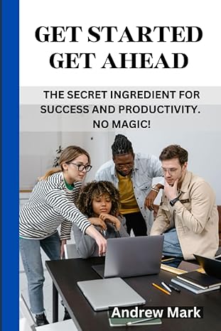 get started get ahead the secret ingredient for success and productivity no magic 1st edition andrew mark