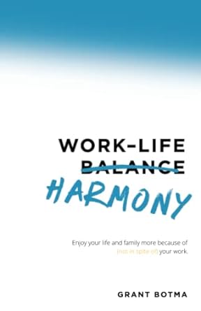 work life harmony enjoy your life and family more because of your work 1st edition grant botma 1544523688,