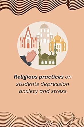 religious practices on students depression anxiety and stress 1st edition mallick liton 1805247360,