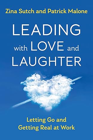 leading with love and laughter letting go and getting real at work 1st edition zina sutch ,patrick malone