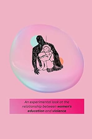 an experimental look at the relationship between women s education and violence 1st edition priyadarshini